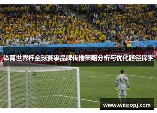 体育世界杯全球赛事品牌传播策略分析与优化路径探索