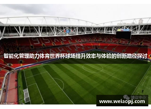 智能化管理助力体育世界杯球场提升效率与体验的创新路径探讨