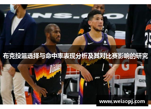 布克投篮选择与命中率表现分析及其对比赛影响的研究