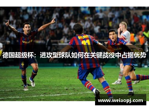 德国超级杯：进攻型球队如何在关键战役中占据优势