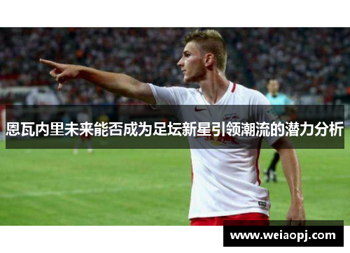 恩瓦内里未来能否成为足坛新星引领潮流的潜力分析