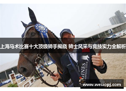 上海马术比赛十大顶级骑手揭晓 骑士风采与竞技实力全解析