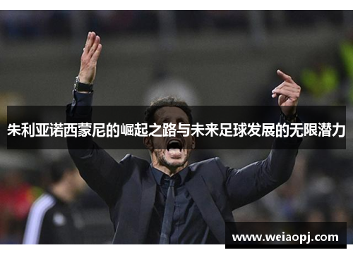 朱利亚诺西蒙尼的崛起之路与未来足球发展的无限潜力
