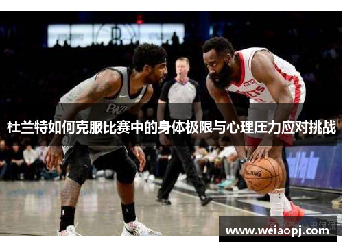 杜兰特如何克服比赛中的身体极限与心理压力应对挑战