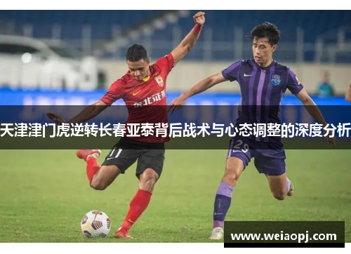 天津津门虎逆转长春亚泰背后战术与心态调整的深度分析