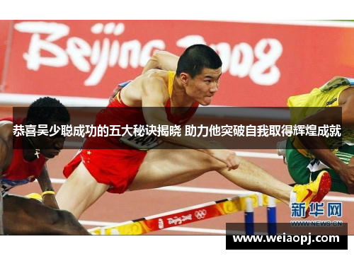 恭喜吴少聪成功的五大秘诀揭晓 助力他突破自我取得辉煌成就