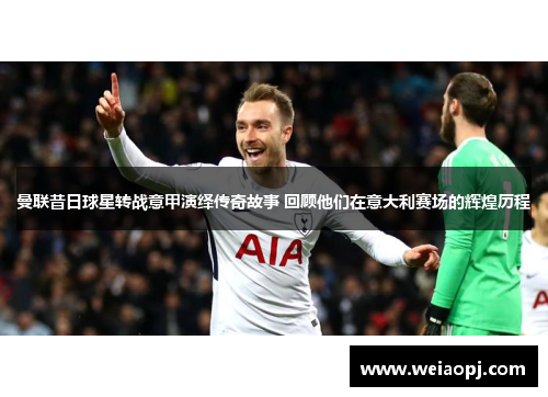 曼联昔日球星转战意甲演绎传奇故事 回顾他们在意大利赛场的辉煌历程