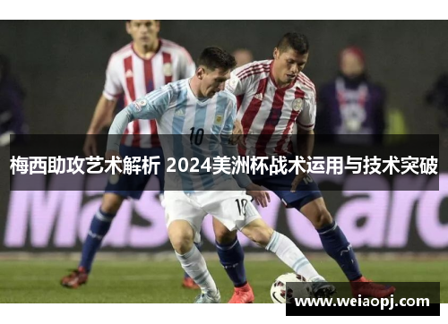梅西助攻艺术解析 2024美洲杯战术运用与技术突破