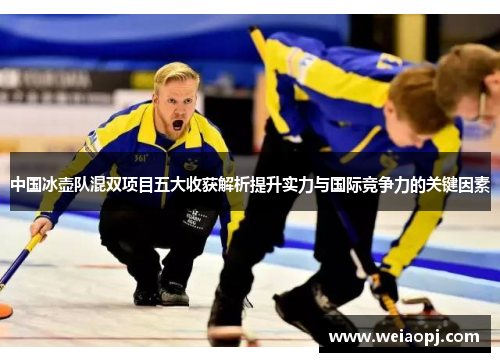 中国冰壶队混双项目五大收获解析提升实力与国际竞争力的关键因素
