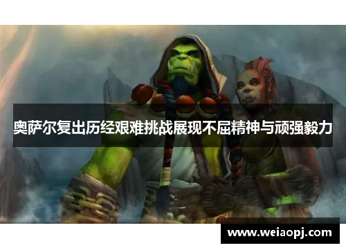 奥萨尔复出历经艰难挑战展现不屈精神与顽强毅力