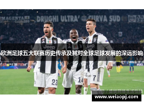 欧洲足球五大联赛历史传承及其对全球足球发展的深远影响