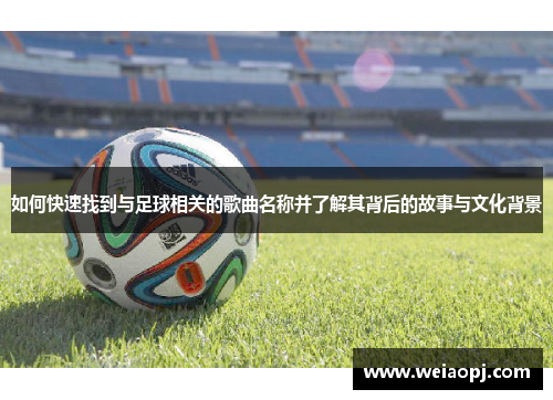 如何快速找到与足球相关的歌曲名称并了解其背后的故事与文化背景