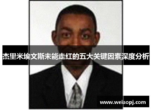 杰里米埃文斯未能走红的五大关键因素深度分析