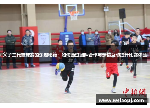 父子三代篮球赛的乐趣秘籍：如何通过团队合作与亲情互动提升比赛体验