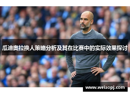 瓜迪奥拉换人策略分析及其在比赛中的实际效果探讨